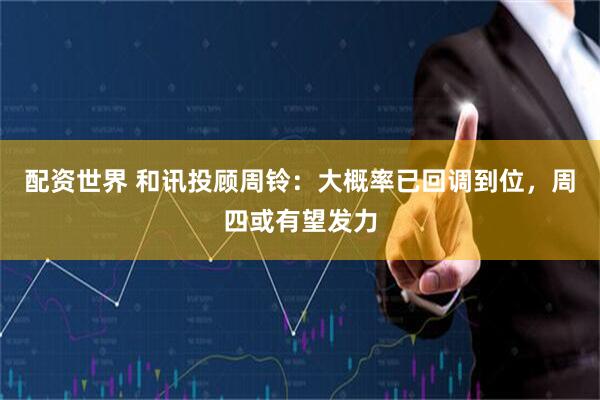 配资世界 和讯投顾周铃：大概率已回调到位，周四或有望发力