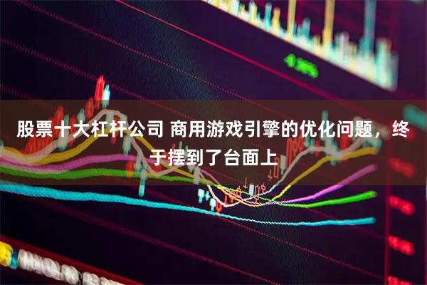 股票十大杠杆公司 商用游戏引擎的优化问题，终于摆到了台面上