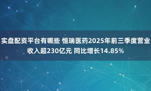 实盘配资平台有哪些 恒瑞医药2025年前三季度营业收入超230亿元 同比增长14.85%
